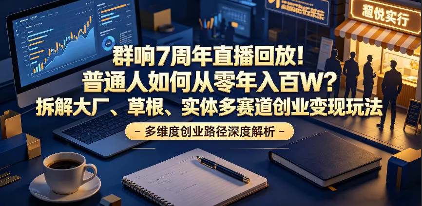 群响7周年直播回放！普通人如何从零年入百W？拆解大厂、草根、实体多赛道创业变现玩法（更新）-梦帆创业网