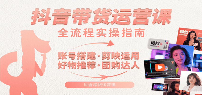 抖音带货运营课：含账号搭建、剪映运用、好物推荐、团购达人等内容，教你玩转抖音-梦帆创业网