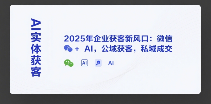 AI实体获客，2025年企业获客新风口：微信+ AI，公域获客，私域成交-梦帆创业网