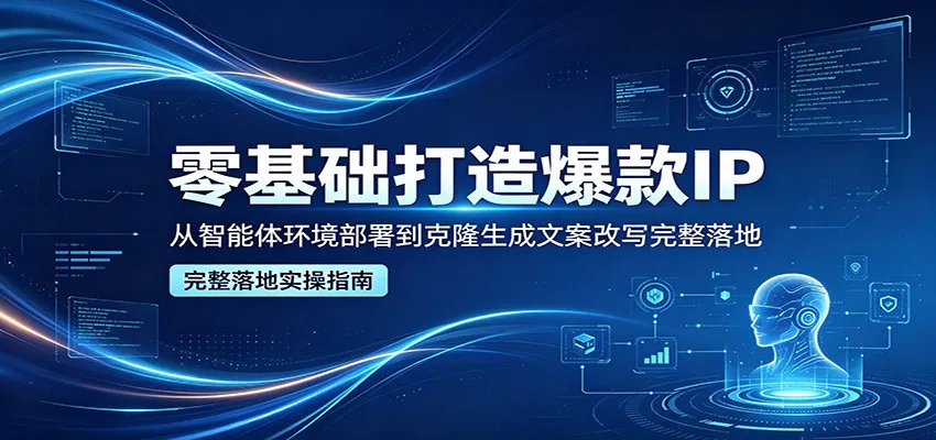 零基础打造爆款IP，从智能体环境部署到克隆生成文案改写完整落地-梦帆创业网
