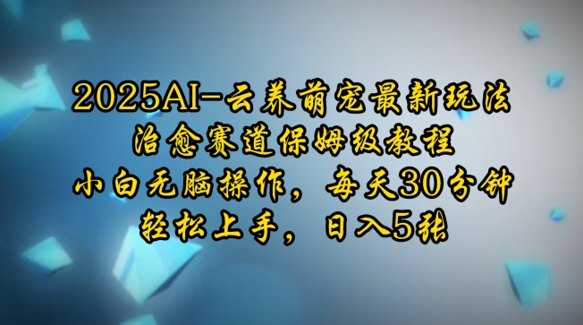2025AI云养萌宠最新玩法，治愈赛道保姆级教程，小白无脑操作，每天30分钟，轻松上手，日入5张-梦帆创业网