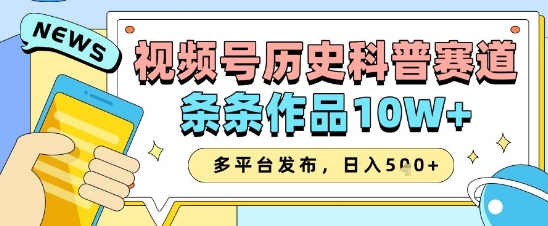 视频号历史科普赛道，条条作品10W+，多平台发布，助你变现收益翻倍-梦帆创业网