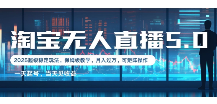 2025淘宝最新无人直播5.0超级稳定玩法，每天三小时，月入1W+，可矩阵操作-梦帆创业网