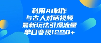 利用AI制作与古人对话的视频，最新玩法引爆流量，单日变现1k-梦帆创业网