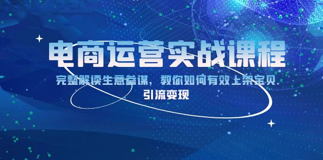 （13763期）电商运营实战课程：完整解读生意参谋，教你如何有效上架宝贝，引流变现-梦帆创业网