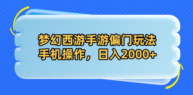 梦幻西游手游偏门玩法，手机操作，日入2000+-梦帆创业网