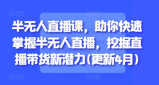 半无人直播课，助你快速掌握半无人直播，挖掘直播带货新潜力(更新8月)-梦帆创业网