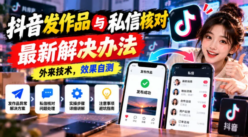 抖音发作品与私信核对最新解决办法，外来技术，效果自测-梦帆创业网