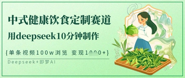 爆火中式健康饮食定制赛道，用deepseek10分钟制作，单条视频100w浏览，单日变现多张-梦帆创业网