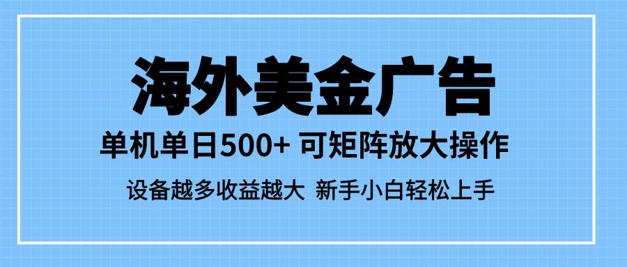 （16488期）最新蓝海市场，海外美金广告，单设备500+，矩阵放大操作，设备越多收益…-梦帆创业网