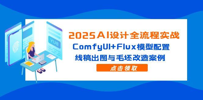 2025AI设计全流程实战：ComfyUI+Flux模型配置，线稿出图与毛坯改造案例-梦帆创业网