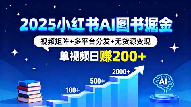 （16011期）2025小红书AI图书掘金，视频矩阵+多平台分发+无货源变现，单视频日赚200+-梦帆创业网