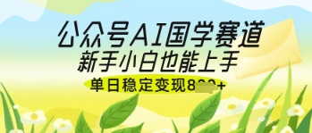 公众号AI国学爆文，国学赛道风口，新手小白也能轻松上手，单日稳定变现几张-梦帆创业网