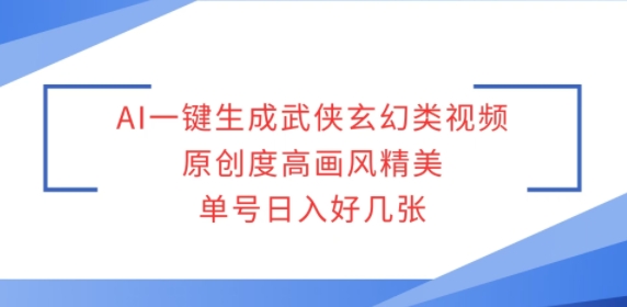 AI一键生成武侠玄幻类视频，原创度高画风精美，单号日入好几张-梦帆创业网