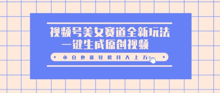 视频号美女赛道全新玩法，一键生成原创视频，小白也能轻松月入上W-梦帆创业网