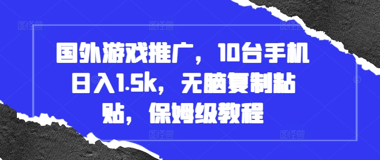 国外游戏推广，10台手机日入1.5k，无脑复制粘贴，保姆级教程【揭秘】-梦帆创业网