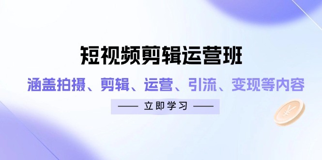短视频剪辑运营班：涵盖拍摄、剪辑、运营、引流、变现等内容-梦帆创业网
