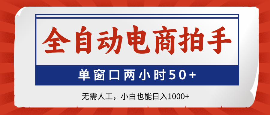 全自动电商拍手，单窗口两小时50+无需人工，小白也能日入1000+-梦帆创业网