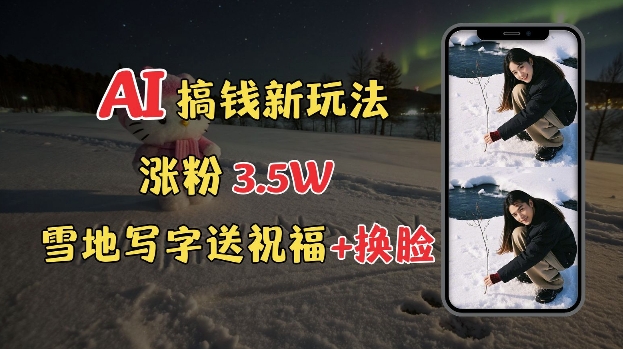 冬季搞钱新玩法，雪地写字表白送祝福、换脸，用免费AI手把手教你制作，轻松涨粉3.5w，接单到手软-梦帆创业网