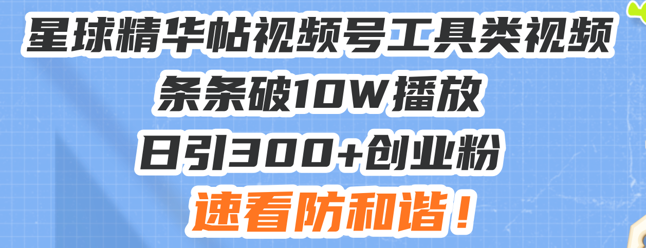 （13643期）星球精华帖视频号工具类视频条条破10W播放日引300+创业粉，速看防和谐！-梦帆创业网