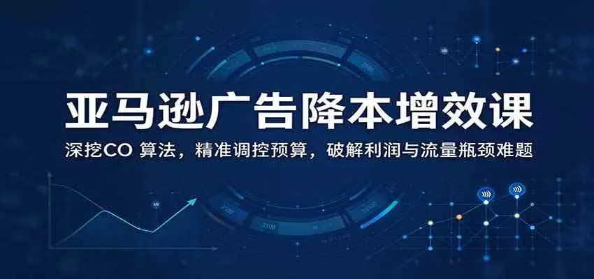 亚马逊广告降本增效课：深挖CO 算法，精准调控预算，破解利润与流量瓶颈难题-梦帆创业网