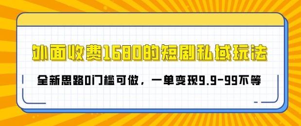 外面收费1680的短剧私域玩法，全新思路0门槛可做，一单变现9.9-99不等-梦帆创业网