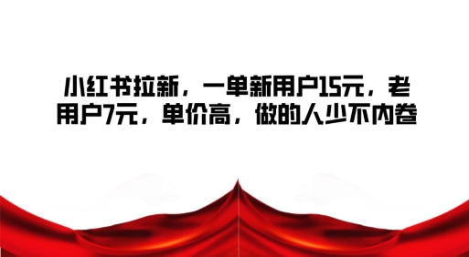 小红书拉新，一单新用户15元，老用户7元，单价高，做的人少不内卷-梦帆创业网