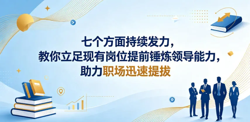 付费文章：七个方面持续发力，教你立足现有岗位提前锤炼领导能力，助力职场迅速提拔-梦帆创业网