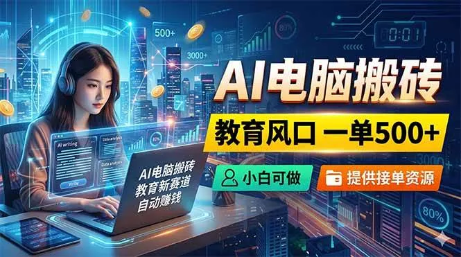 （18608期）AI电脑搬砖，教育风口一单500+，小白可做，提供接单资源-梦帆创业网