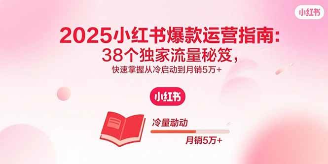 （15946期）2025小红书爆款运营指南：38个独家流量秘笈，快速掌握从冷启动到月销5万+-梦帆创业网