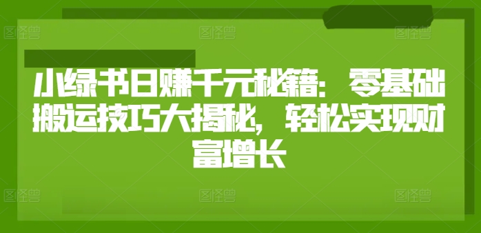 小绿书日赚千元秘籍：零基础搬运技巧大揭秘，轻松实现财富增长-梦帆创业网