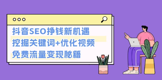 （13481期）抖音SEO挣钱新机遇：挖掘关键词+优化视频，免费流量变现秘籍-梦帆创业网