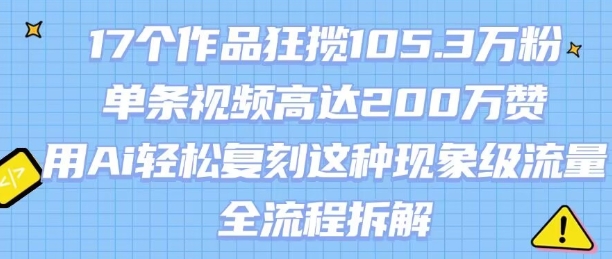17个作品狂揽105.3W粉，单条视频高达200W赞，用Ai轻松复刻这种现象级流量!(全流程拆解)-梦帆创业网