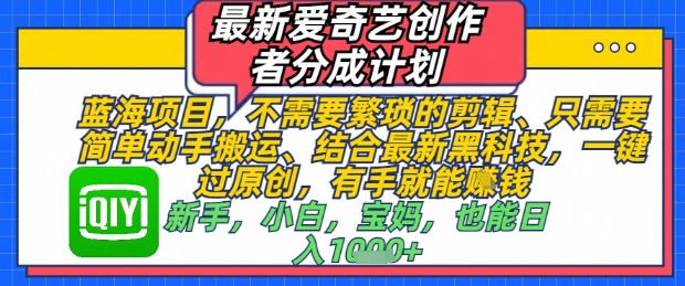 最新爱奇艺创作者分成计划，不需要繁琐的剪辑，只需要简单动手搬运，一键过原创，有手就能做-梦帆创业网
