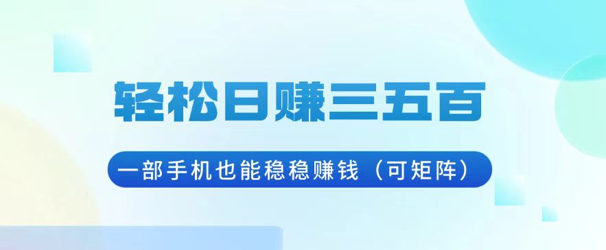 （13556期）轻松日赚三五百，一部手机也能稳稳赚钱（可矩阵）-梦帆创业网