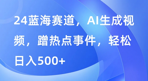 蓝海赛道，AI生成视频，蹭热点事件，轻松日入几张-梦帆创业网