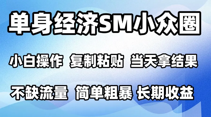 2026最新小众SM男粉情感赛道，十分钟见收益，单日2000＋小白也能当天上手，可批量放大-梦帆创业网