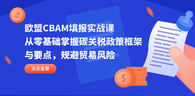 欧盟CBAM填报实战课，从零基础掌握碳关税政策框架与要点，规避贸易风险-梦帆创业网