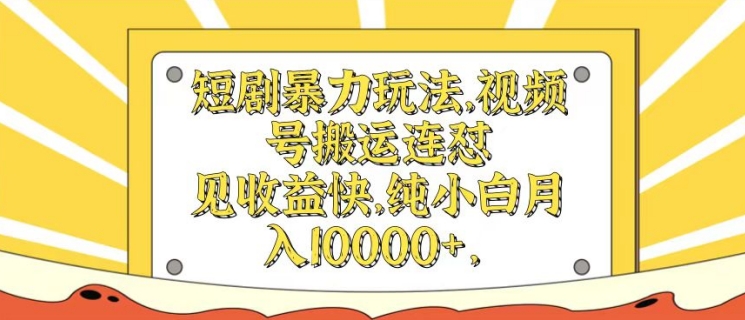 短剧暴力玩法，视频号搬运连怼，见收益快，纯小白月入1w-梦帆创业网