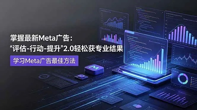 （18972期）掌握最新的Meta广告，通过“评估-行动-提升”2.0版本轻松获得专业级结果。学习目前学习Meta广告的最佳方法-梦帆创业网