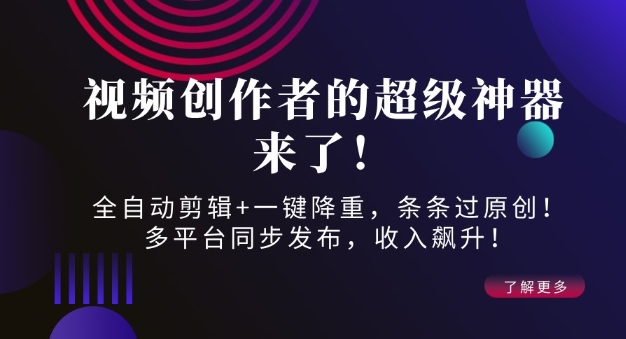 视频创作者的超级神器来了！全自动剪辑+一键降重，条条过原创！多平台同步发布，收入飙升！-梦帆创业网