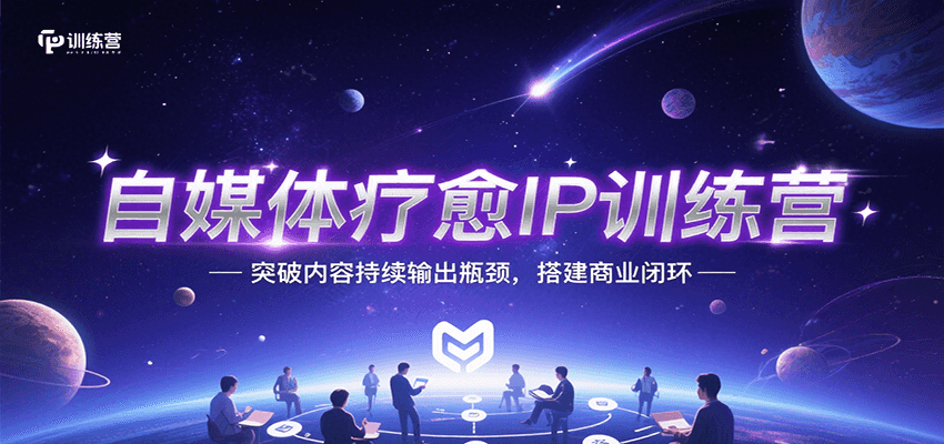 自媒体疗愈IP训练营，突破内容持续输出瓶颈，搭建商业闭环-梦帆创业网
