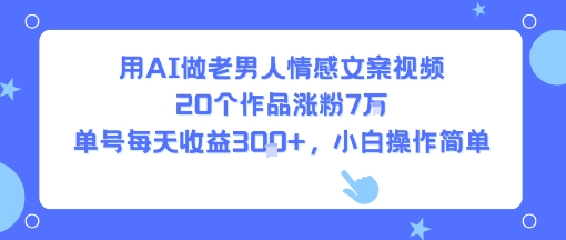 用AI做老男人情感文案视频，20个作品涨粉7W，单号每天收益3张+，小白操作简单-梦帆创业网