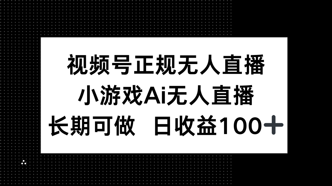 视频号正规无人直播，小游戏AI无人直播，长期可做，日收益100+-梦帆创业网