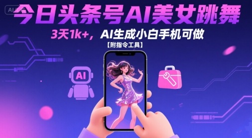 今日头条号AI美女跳舞，3天1k+，AI生成小白手机可做【附指令工具】-梦帆创业网