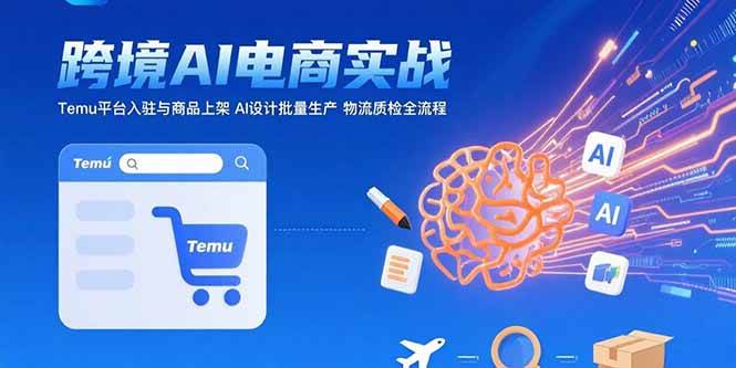 （15526期）AI+跨境电商实战：Temu平台入驻与商品上架 AI设计批量生产 物流质检全流程-梦帆创业网