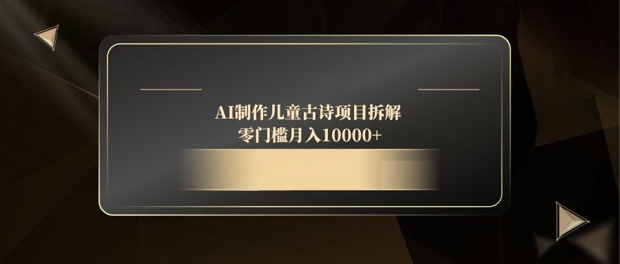 AI制作儿童古诗项目拆解，零门槛月入10000+-梦帆创业网
