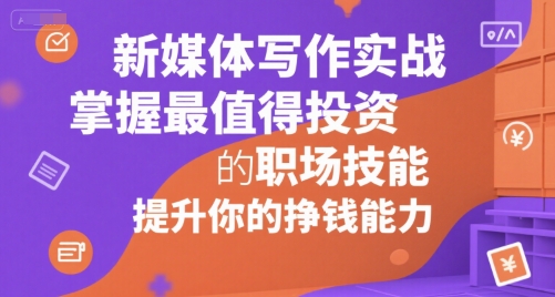 新媒体写作实战，学握最值得投资的职场技能，提升你的挣钱能力-梦帆创业网