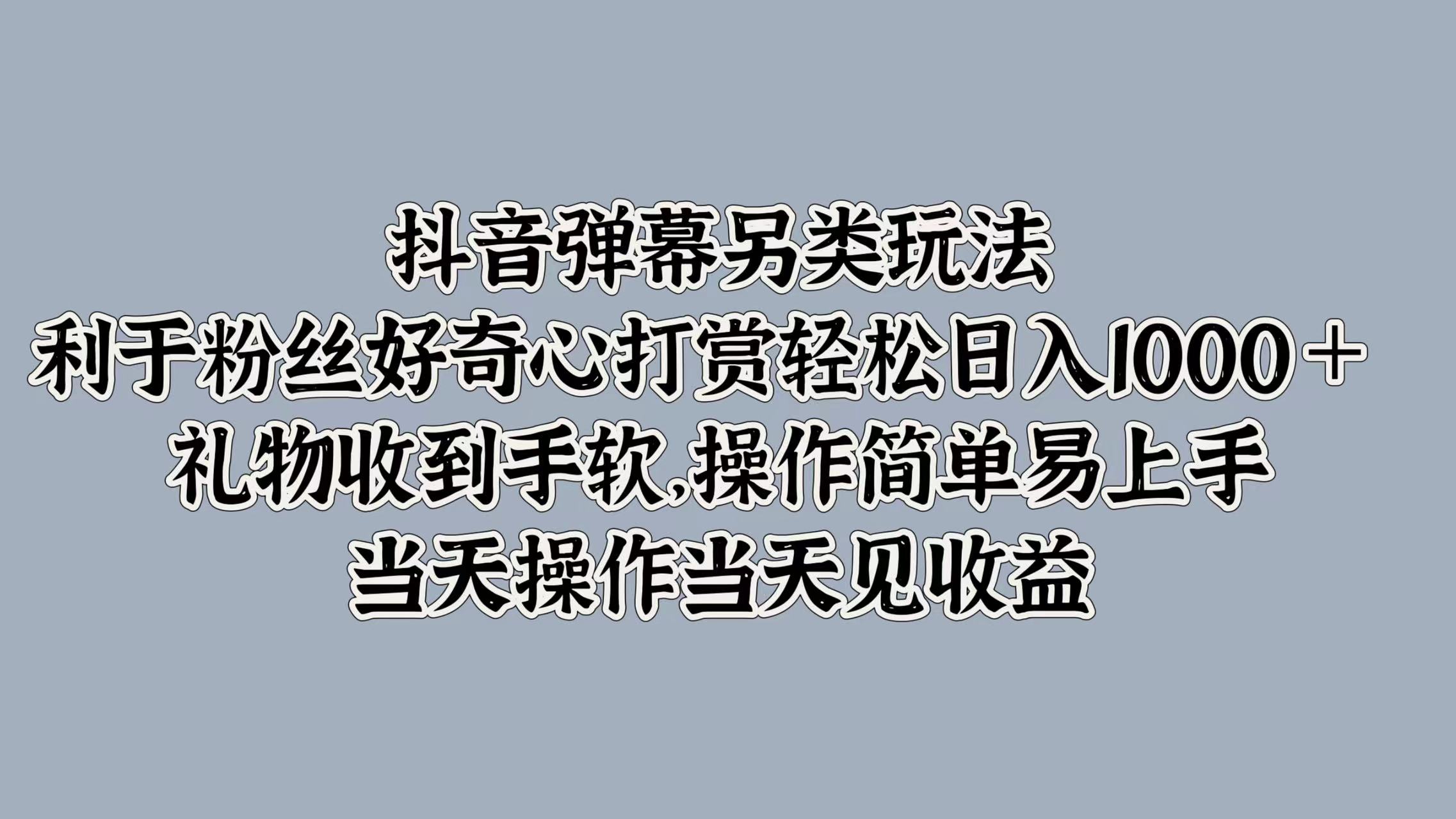 抖音弹幕另类玩法，利于粉丝好奇心打赏轻松日入1k+ 礼物收到手软，当天操作当天见收益-梦帆创业网