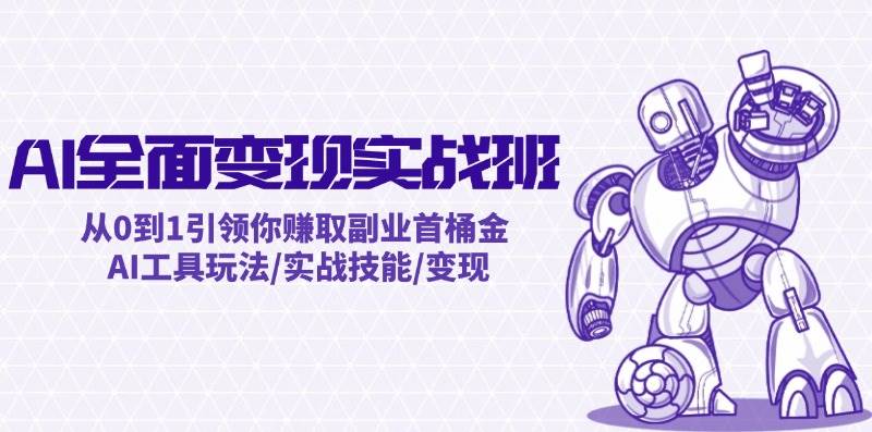 AI全面变现实操班：从0到1引领你赚取副业首桶金 AI工具玩法/实战技能/变现-梦帆创业网